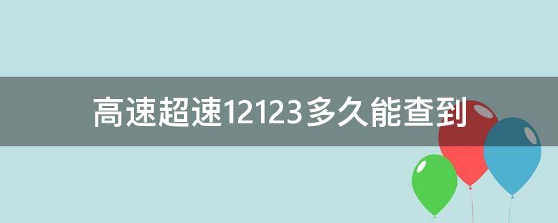 高速超速12123多久能查到 高速路超速12123能查吗