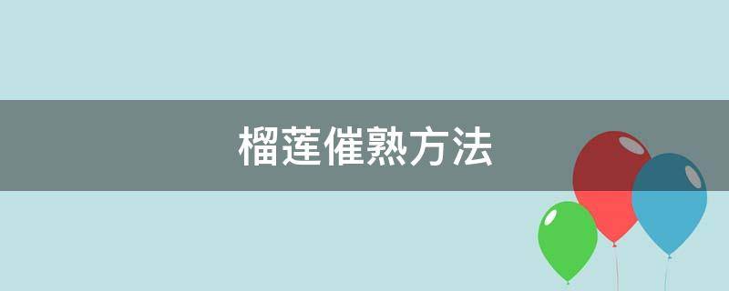 榴莲催熟方法 榴莲催熟方法可以晒太阳?