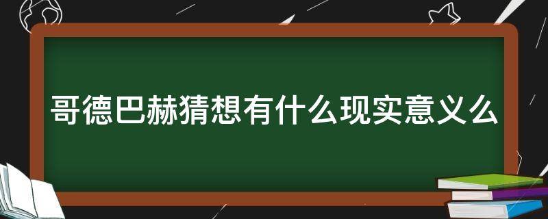 哥德巴赫猜想有什么现实意义么（哥德巴赫猜想的意义和价值）