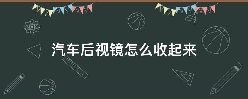 汽车后视镜怎么收起来（汽车后视镜怎样收起来）