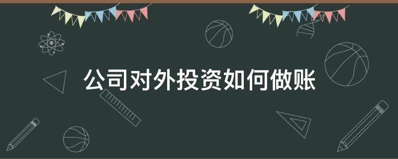 公司对外投资如何做账 公司对外投资款账务处理