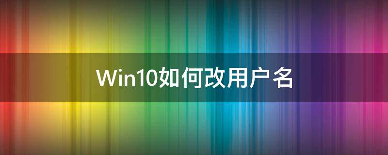 Win10如何改用户名（win10如何改用户名文件）