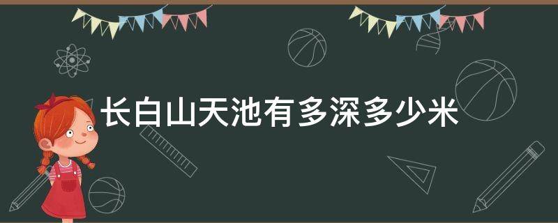 长白山天池有多深多少米 长白山的天池多深