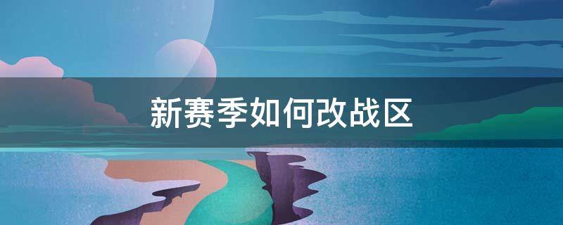 新赛季如何改战区 赛季更新战区会变吗