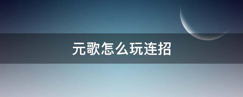 元歌怎么玩连招 元歌怎么玩连招视频