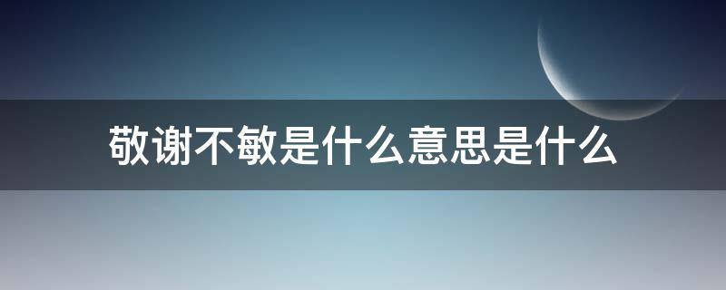 敬谢不敏是什么意思是什么 敬谢不敏的不敏是什么意思