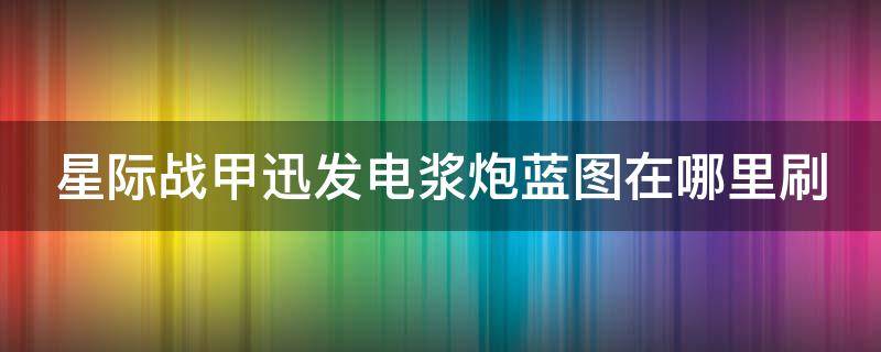 星际战甲迅发电浆炮蓝图在哪里刷 星际战甲中迅发电浆炮在哪里掉