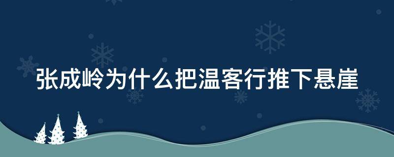 张成岭为什么把温客行推下悬崖 张成岭为啥叫温客行师叔