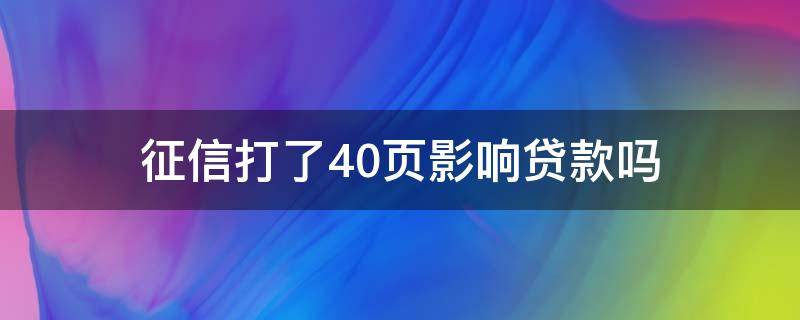 征信打了40页影响贷款吗（征信报告打出来了20页,影响买房贷款吗?）