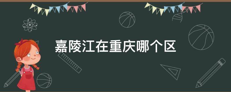 嘉陵江在重庆哪个区 重庆嘉陵江具体位置