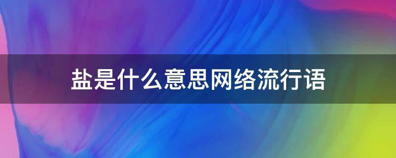 盐是什么意思网络流行语 盐是什么意思网络用语