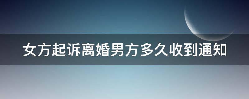 女方起诉离婚男方多久收到通知（女方起诉离婚男方什么时候把材料交到法院）