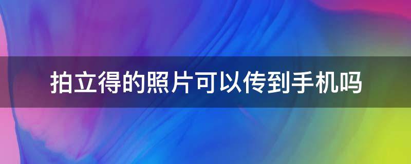 拍立得的照片可以传到手机吗（拍立得可以传照片到手机里吗）