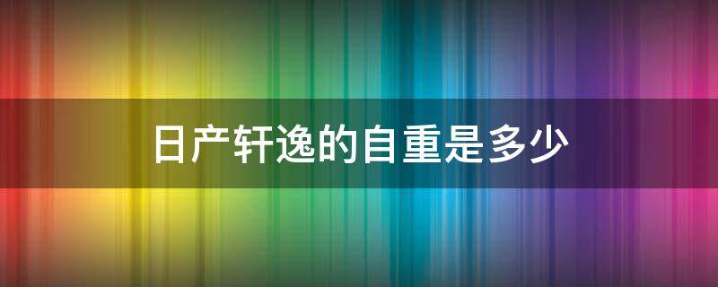 日产轩逸的自重是多少（日产轩逸车身自重多少）