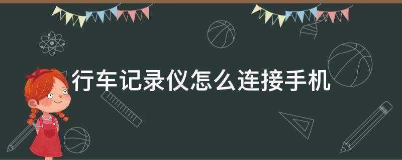 行车记录仪怎么连接手机 行车记录仪怎么连接手机在家里能看到吗