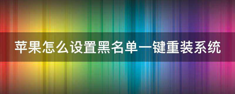 苹果怎么设置黑名单一键重装系统 苹果怎么设置黑名单一键重装系统