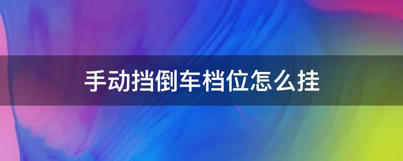 手动挡倒车档位怎么挂（雪佛兰手动挡倒车档位怎么挂）