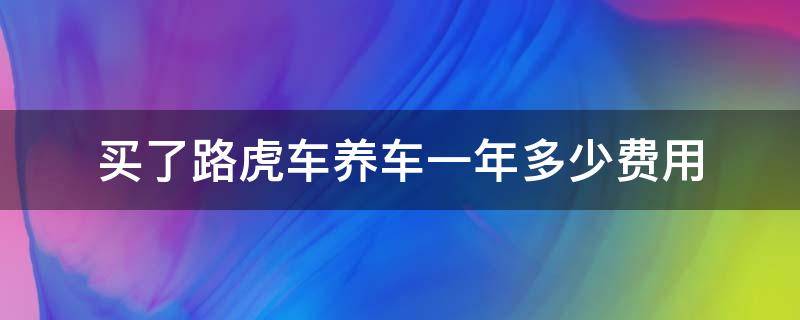 买了路虎车养车一年多少费用（养一辆路虎一年的费用）