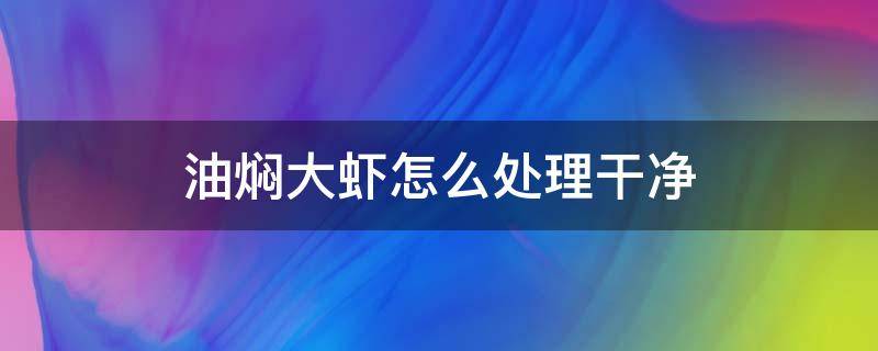 油焖大虾怎么处理干净 大虾油焖前怎么处理