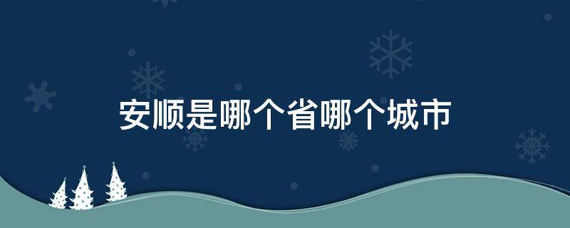 安顺是哪个省哪个城市（安顺是哪个省的城市）