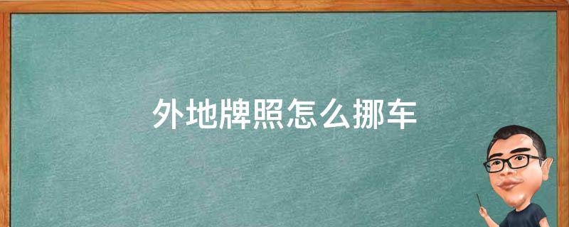 外地牌照怎么挪车（在天津外地牌照怎么挪车）