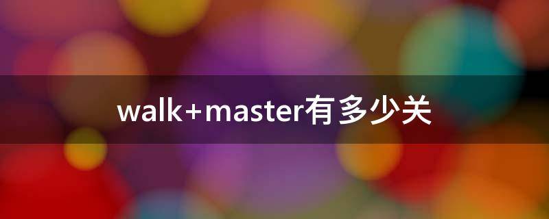 walk master有多少关