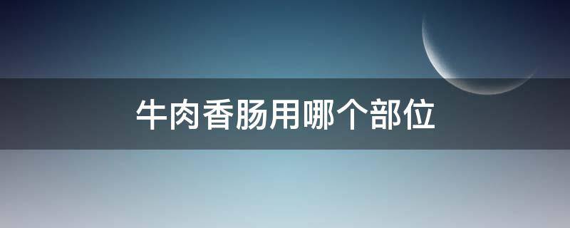 牛肉香肠用哪个部位 牛肉香肠用什么肉