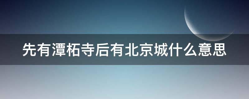 先有潭柘寺后有北京城什么意思 北京潭柘寺求什么最灵