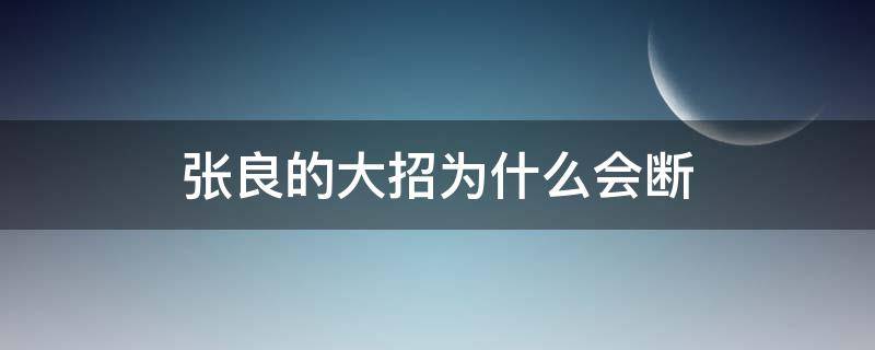 张良的大招为什么会断（张良的大招在没有中断）