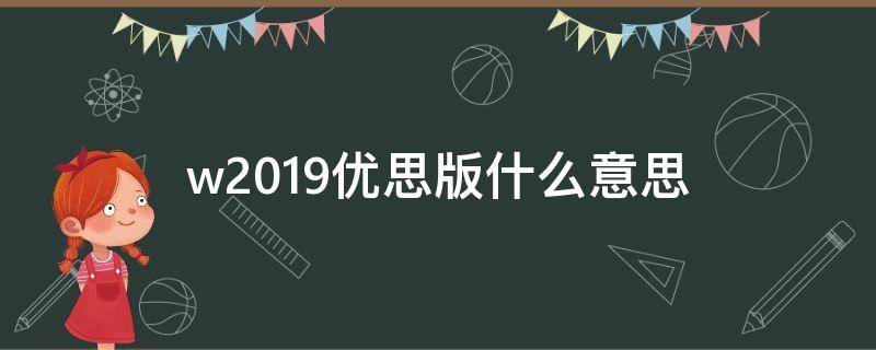 w2019优思版什么意思 W2019优思版