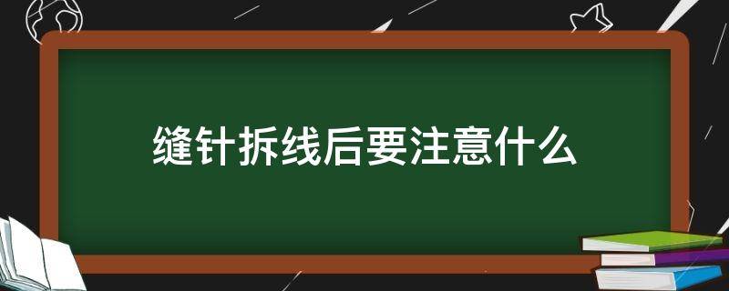 缝针拆线后要注意什么 缝针拆线后需要注意什么