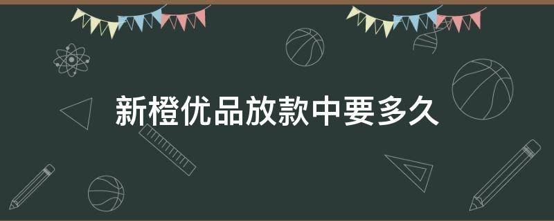 新橙优品放款中要多久 新橙优品放款中要多久2021