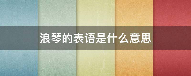 浪琴的表语是什么意思 浪琴手表表语什么意思