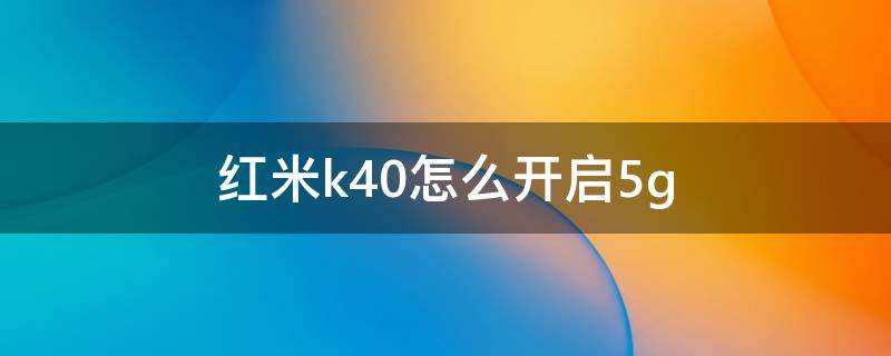 红米k40怎么开启5g 红米k40怎么开启5G高清通话