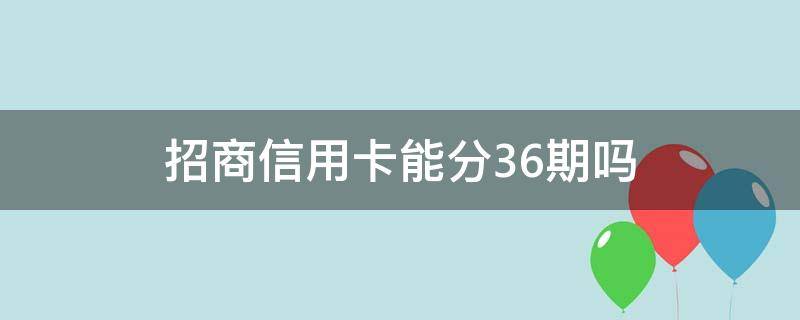 招商信用卡能分36期吗 6万招商信用卡分期36期