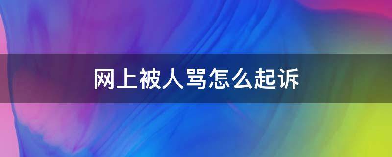 网上被人骂怎么起诉 网上被人骂了怎么起诉