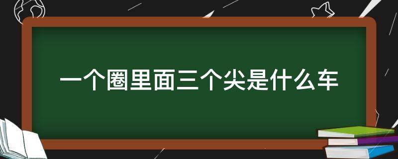 一个圈里面三个尖是什么车 一个圈中间一个尖是什么车