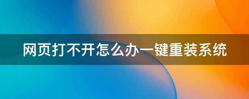 网页打不开怎么办一键重装系统（网页打不开怎么办一键重装系统）