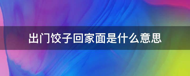 出门饺子回家面是什么意思 出门饺子回家面是什么意思现在超市卖货工资多少钱