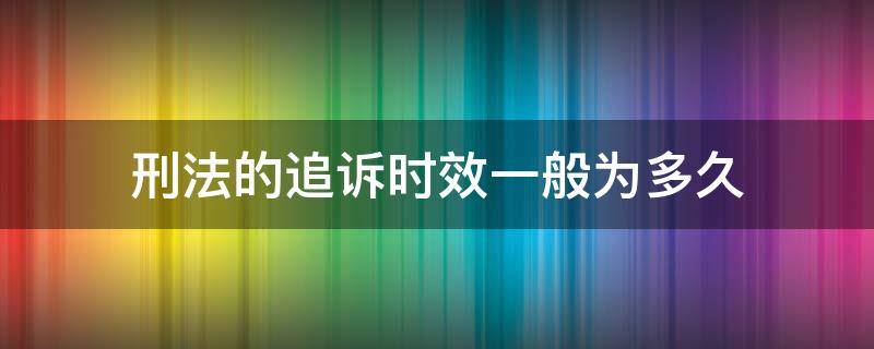 刑法的追诉时效一般为多久 刑法中追诉时效是多久