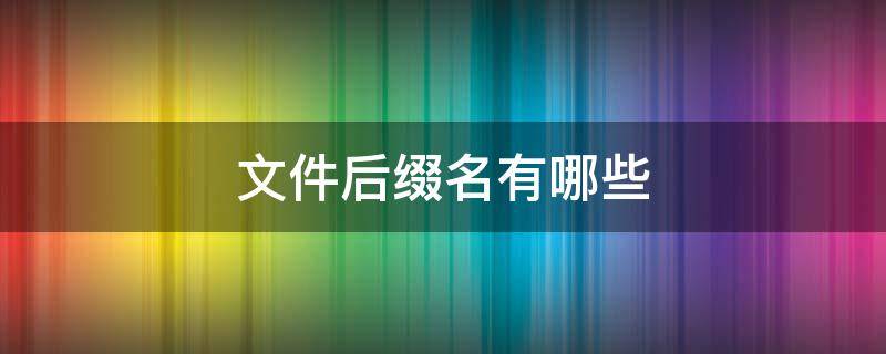 文件后缀名有哪些 文本文件后缀名有哪些