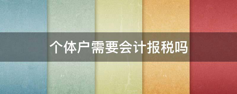 个体户需要会计报税吗 个体户报税需要会计证吗