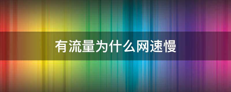 有流量为什么网速慢 流量有为什么网速慢呢