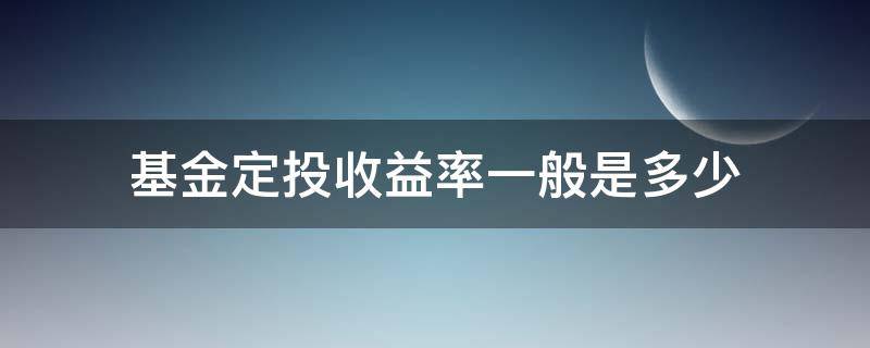 基金定投收益率一般是多少（基金定投收益率能达到多少）