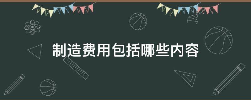 制造费用包括哪些内容（固定制造费用包括哪些内容）