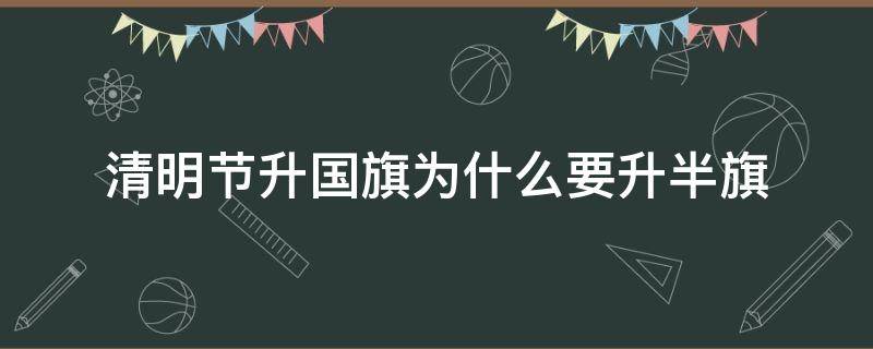 清明节升国旗为什么要升半旗 清明要降半旗吗