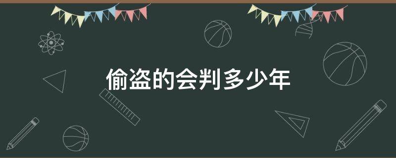 偷盗的会判多少年（偷盗会判几年）