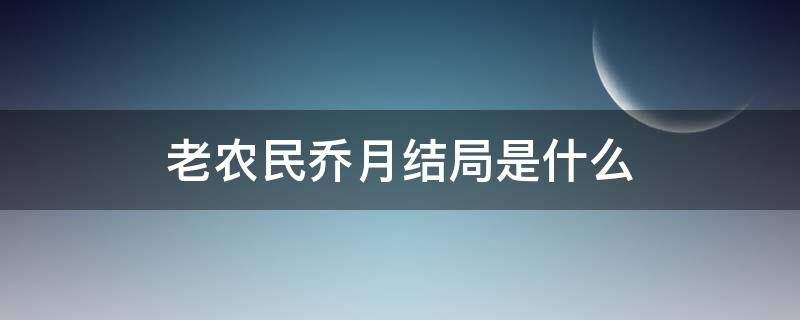 老农民乔月结局是什么（老农民乔月结局是什么结局是什么）