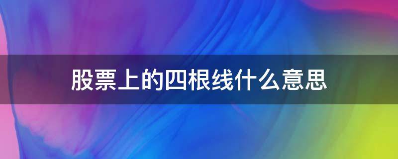 股票上的四根线什么意思（股票里面四条线代表什么）