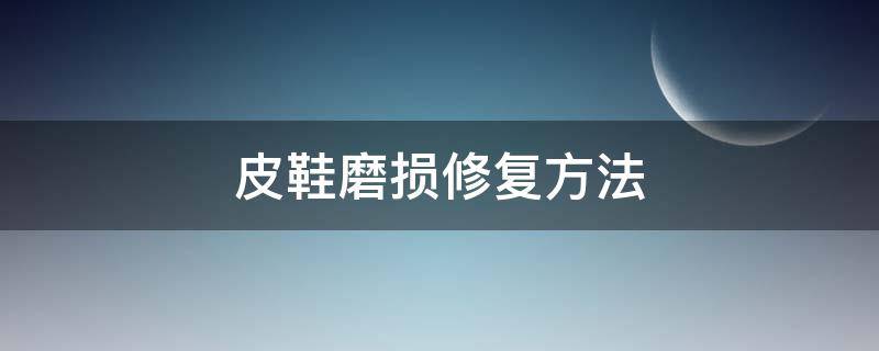 皮鞋磨损修复方法（皮鞋皮面磨损修复方法）